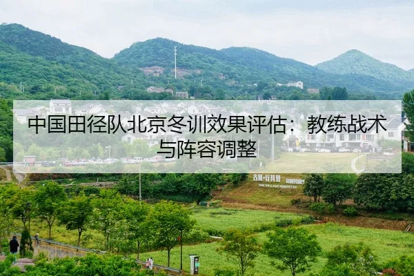 中国田径队北京冬训效果评估：教练战术与阵容调整